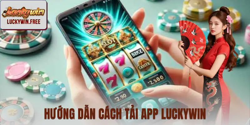 Hướng dẫn quy trình tải app LUCKYWIN nhanh cho 2 dòng máy